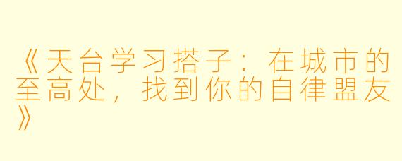 《天台学习搭子：在城市的至高处，找到你的自律盟友》