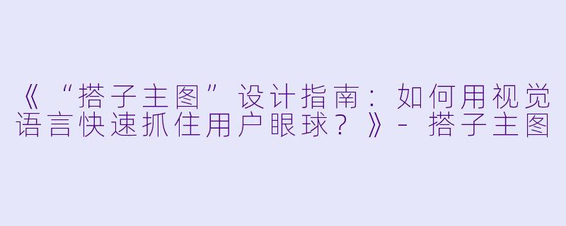 《“搭子主图”设计指南：如何用视觉语言快速抓住用户眼球？》-搭子主图