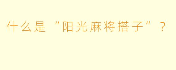 什么是“阳光麻将搭子”？