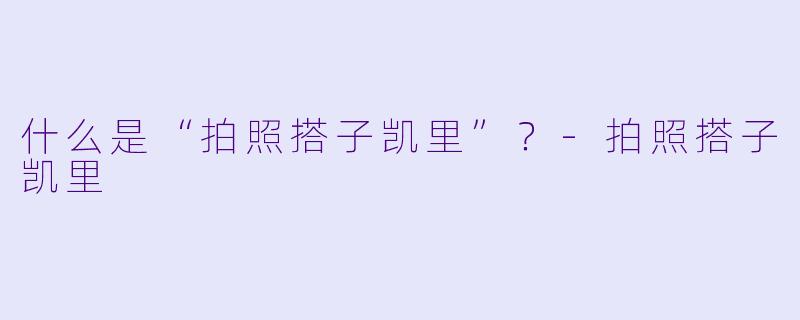 什么是“拍照搭子凯里”？-拍照搭子凯里