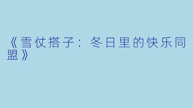 《雪仗搭子：冬日里的快乐同盟》