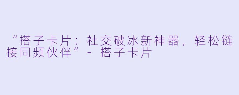 “搭子卡片：社交破冰新神器，轻松链接同频伙伴”-搭子卡片