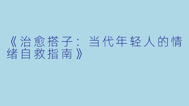 《治愈搭子：当代年轻人的情绪自救指南》