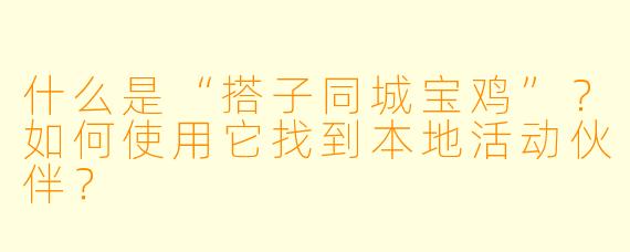 什么是“搭子同城宝鸡”？如何使用它找到本地活动伙伴？