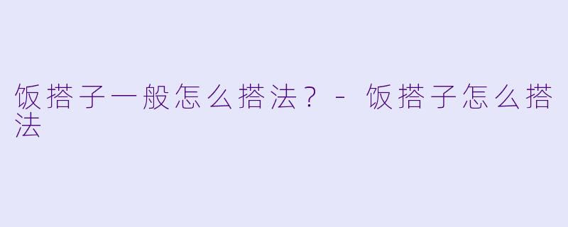 饭搭子一般怎么搭法？-饭搭子怎么搭法