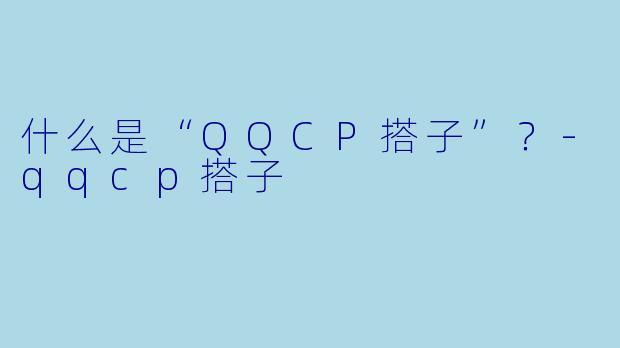 什么是“QQCP搭子”？-qqcp搭子