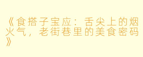 《食搭子宝应：舌尖上的烟火气，老街巷里的美食密码》