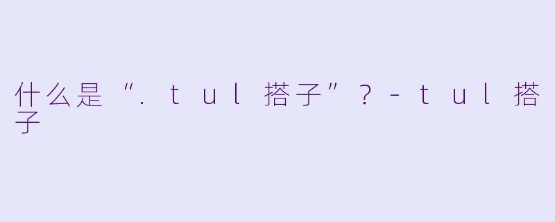 什么是“.tul搭子”？-tul搭子