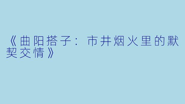 《曲阳搭子：市井烟火里的默契交情》