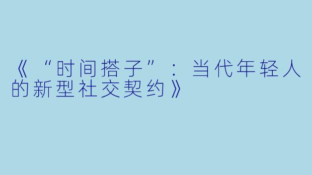 《“时间搭子”：当代年轻人的新型社交契约》
