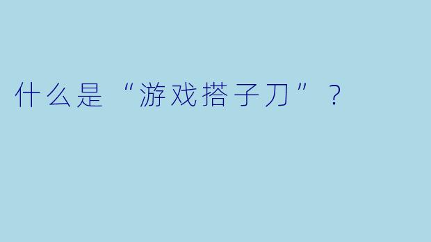 什么是“游戏搭子刀”？