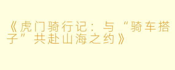 《虎门骑行记：与“骑车搭子”共赴山海之约》