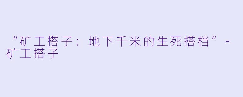 “矿工搭子：地下千米的生死搭档”-矿工搭子