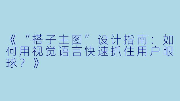 《“搭子主图”设计指南：如何用视觉语言快速抓住用户眼球？》