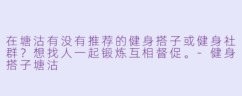 在塘沽有没有推荐的健身搭子或健身社群？想找人一起锻炼互相督促。