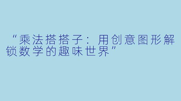“乘法搭搭子：用创意图形解锁数学的趣味世界”