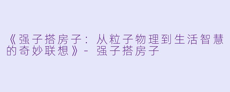 《强子搭房子：从粒子物理到生活智慧的奇妙联想》-强子搭房子