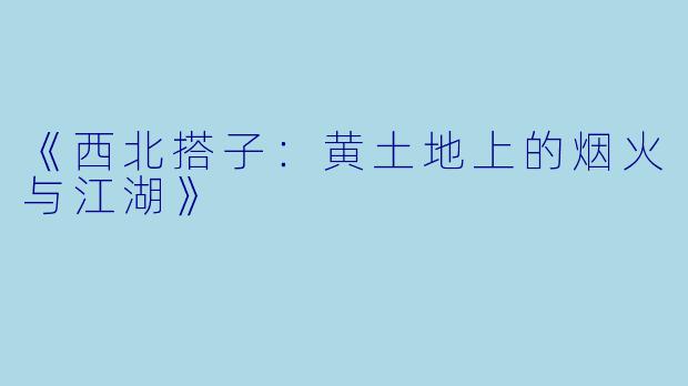 《西北搭子:黄土地上的烟火与江湖》