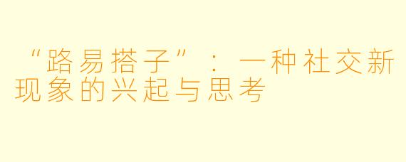 “路易搭子”：一种社交新现象的兴起与思考