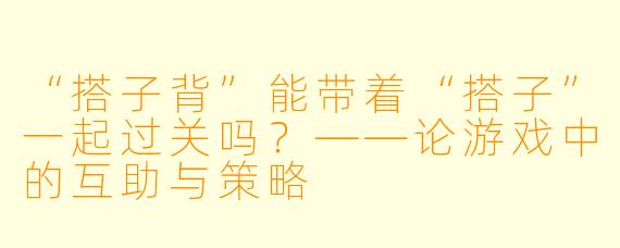 “搭子背”能带着“搭子”一起过关吗？——论游戏中的互助与策略