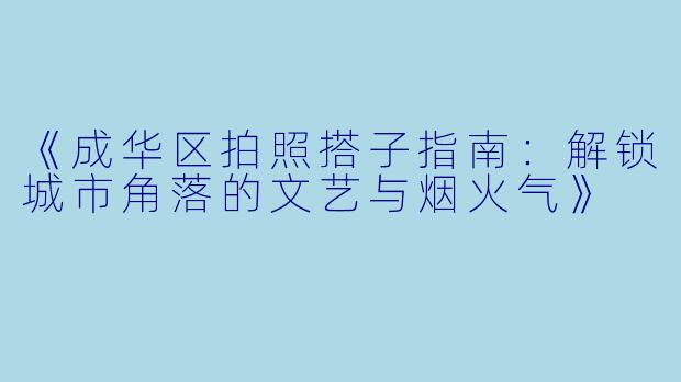 《成华区拍照搭子指南：解锁城市角落的文艺与烟火气》