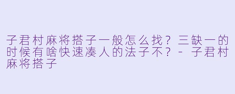 子君村麻将搭子一般怎么找?三缺一的时候有啥快速凑人的法子不?
