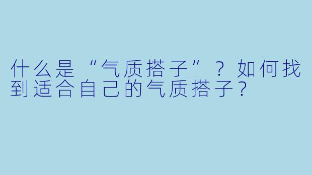 什么是“气质搭子”？如何找到适合自己的气质搭子？
