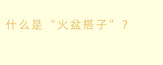 什么是“火盆搭子”？