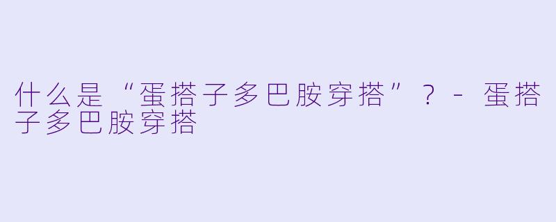 什么是“蛋搭子多巴胺穿搭”？-蛋搭子多巴胺穿搭