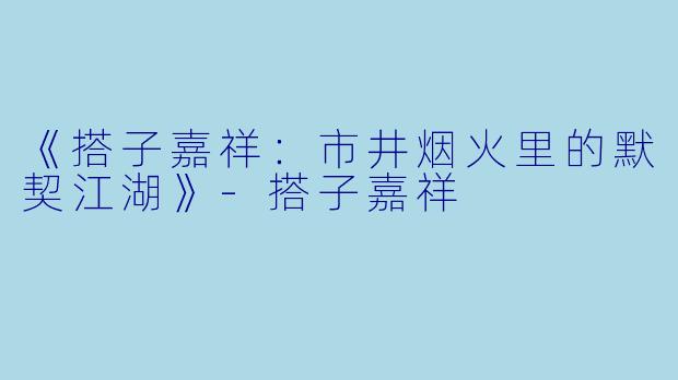 《搭子嘉祥：市井烟火里的默契江湖》-搭子嘉祥