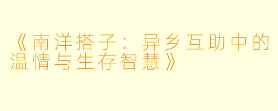 《南洋搭子：异乡互助中的温情与生存智慧》