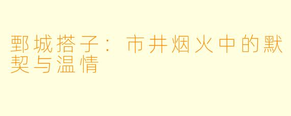 鄄城搭子：市井烟火中的默契与温情