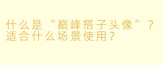 什么是“巅峰搭子头像”？适合什么场景使用？