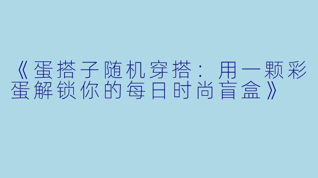 《蛋搭子随机穿搭：用一颗彩蛋解锁你的每日时尚盲盒》