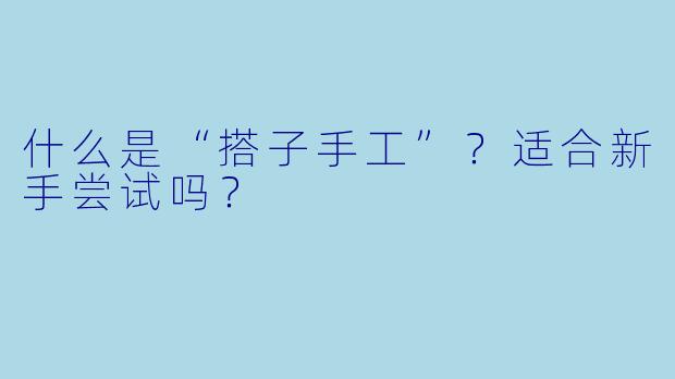 什么是“搭子手工”？适合新手尝试吗？