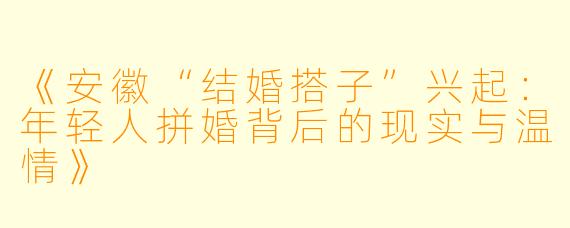 《安徽“结婚搭子”兴起：年轻人拼婚背后的现实与温情》