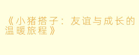 《小猪搭子：友谊与成长的温暖旅程》