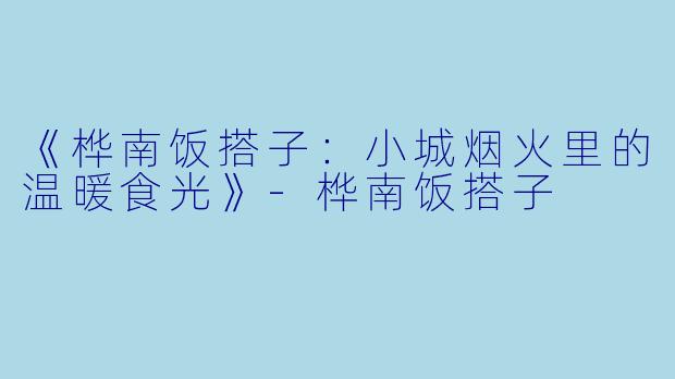 《桦南饭搭子：小城烟火里的温暖食光》-桦南饭搭子
