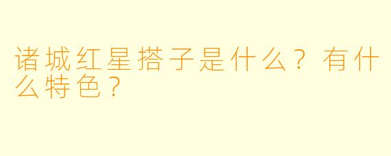 诸城红星搭子是什么？有什么特色？