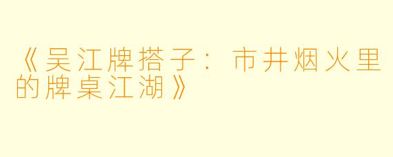 《吴江牌搭子：市井烟火里的牌桌江湖》