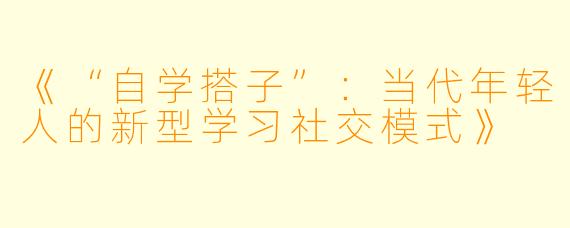 《“自学搭子”：当代年轻人的新型学习社交模式》