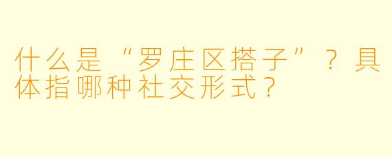 什么是“罗庄区搭子”?具体指哪种社交形式?