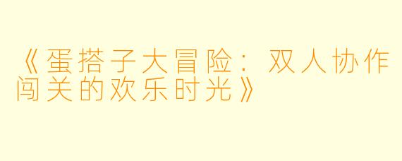 《蛋搭子大冒险：双人协作闯关的欢乐时光》