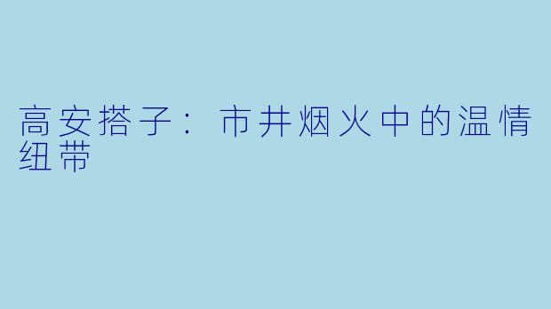 高安搭子：市井烟火中的温情纽带