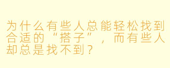 为什么有些人总能轻松找到合适的“搭子”，而有些人却总是找不到？