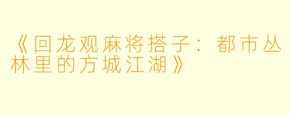 《回龙观麻将搭子：都市丛林里的方城江湖》