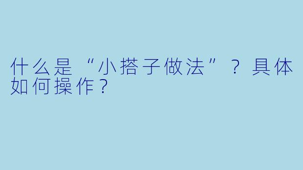 什么是“小搭子做法”？具体如何操作？