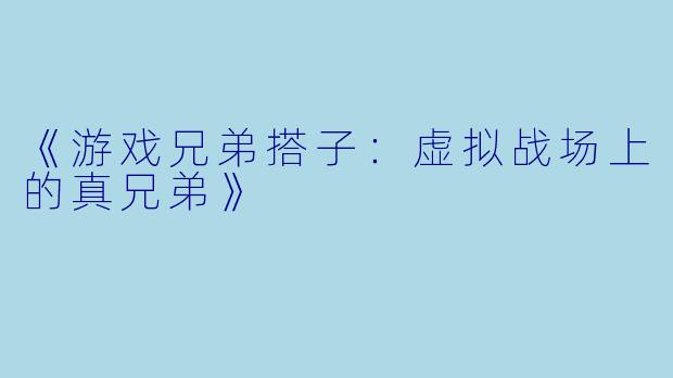 《游戏兄弟搭子：虚拟战场上的真兄弟》