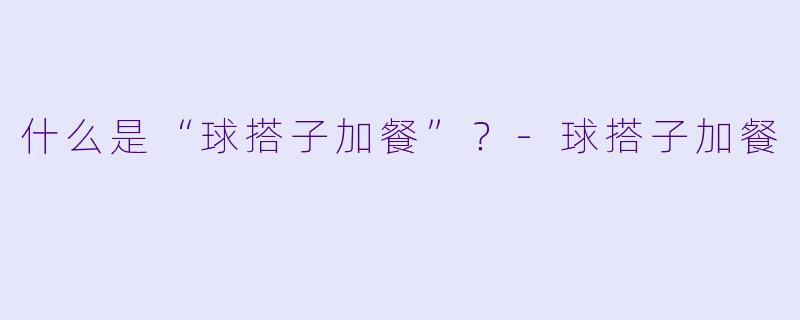 什么是“球搭子加餐”？-球搭子加餐
