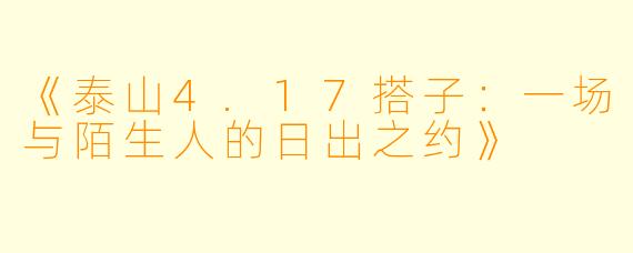 《泰山4.17搭子：一场与陌生人的日出之约》
